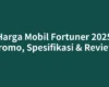 Harga Mobil Fortuner 2025 Promo, Spesifikasi & Review